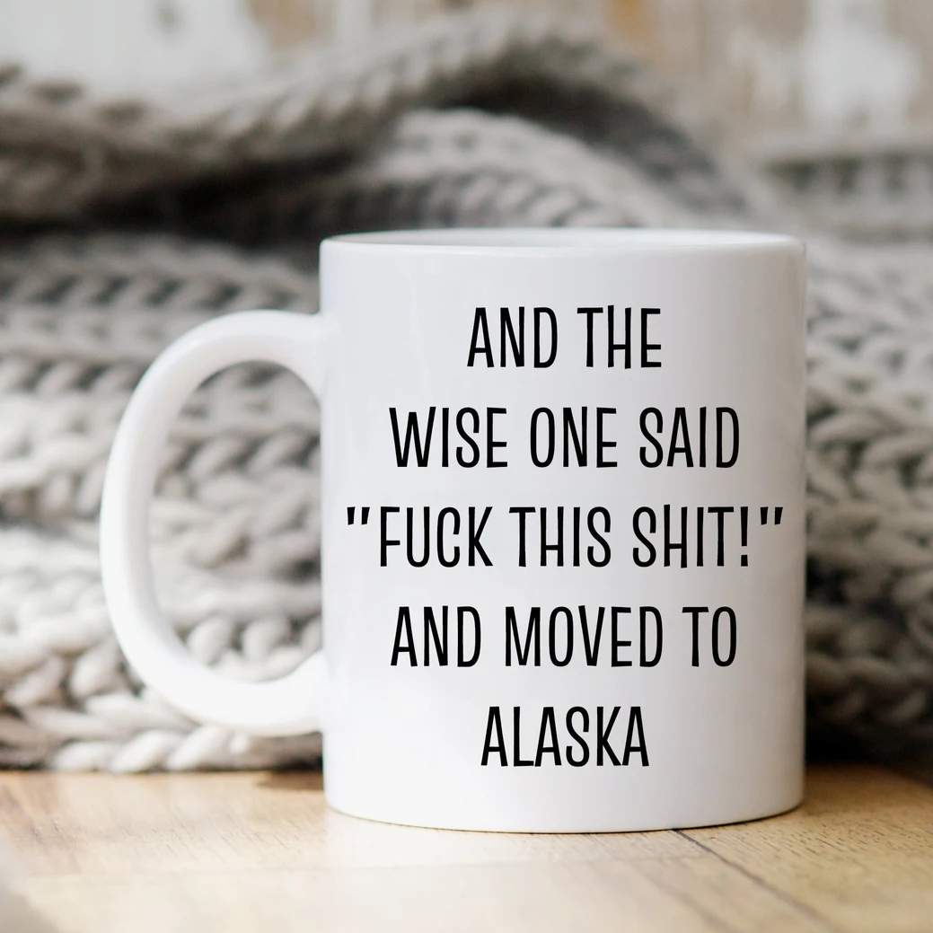 And The Wise One Said "Fuck This Shit!" And Moved To Alaska Mug