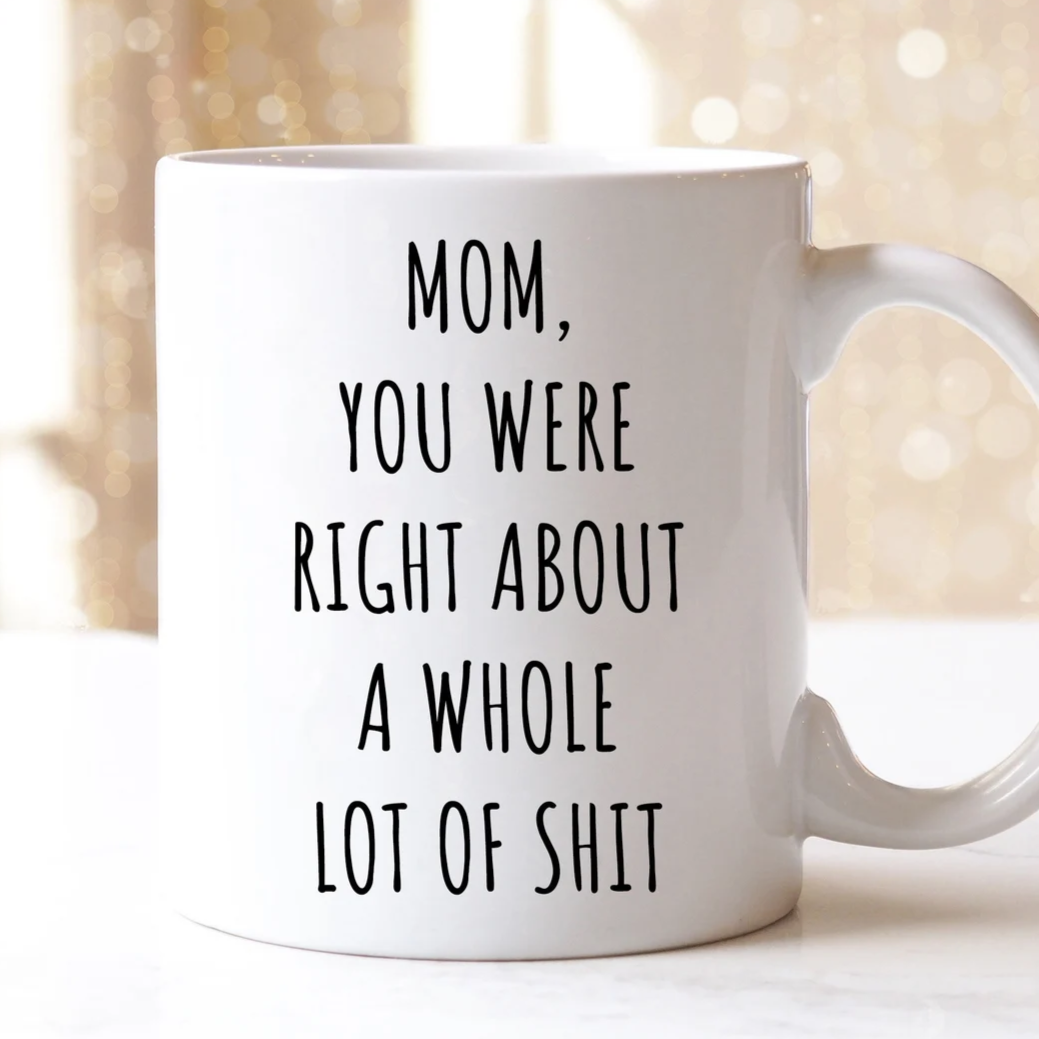 Mom, You Were Right About A Whole Lot Of Shit Mug