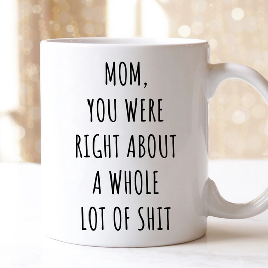 Mom, You Were Right About A Whole Lot Of Shit Mug