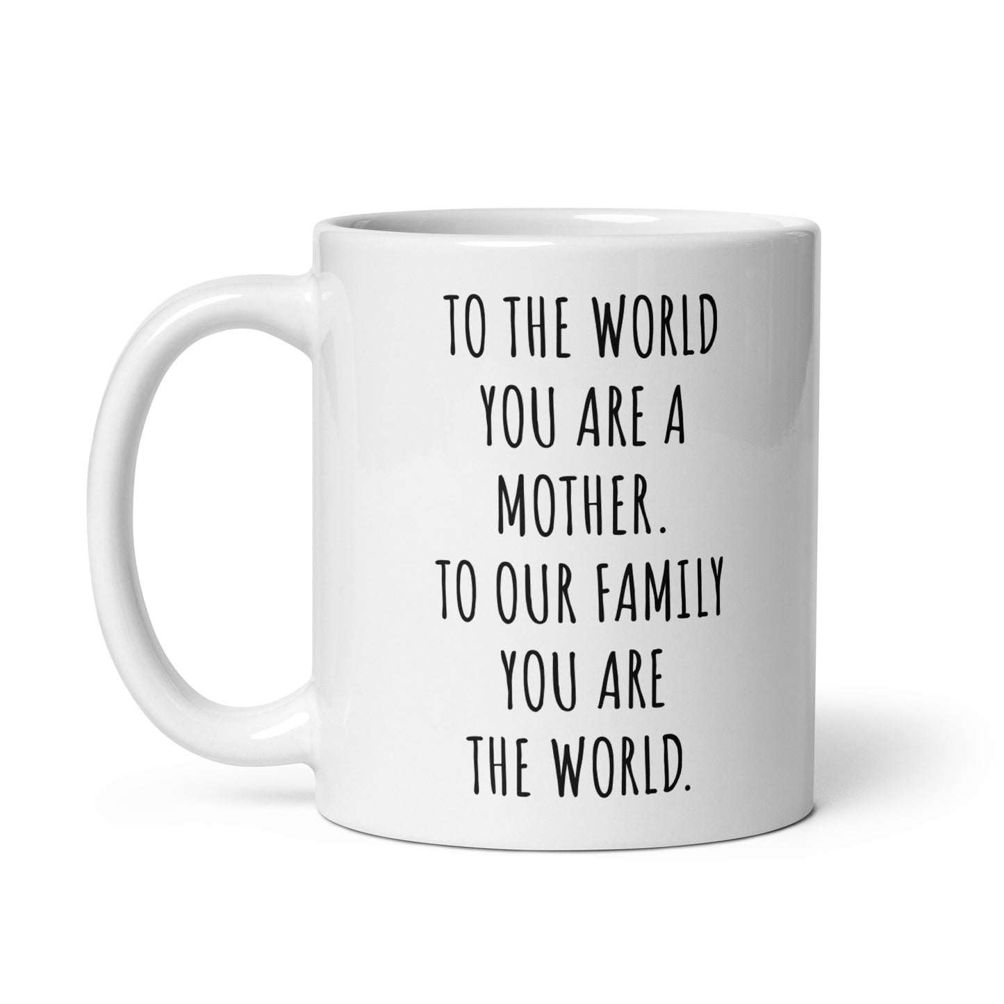 To The World You Are A Mother. To Our Family You Are The World.