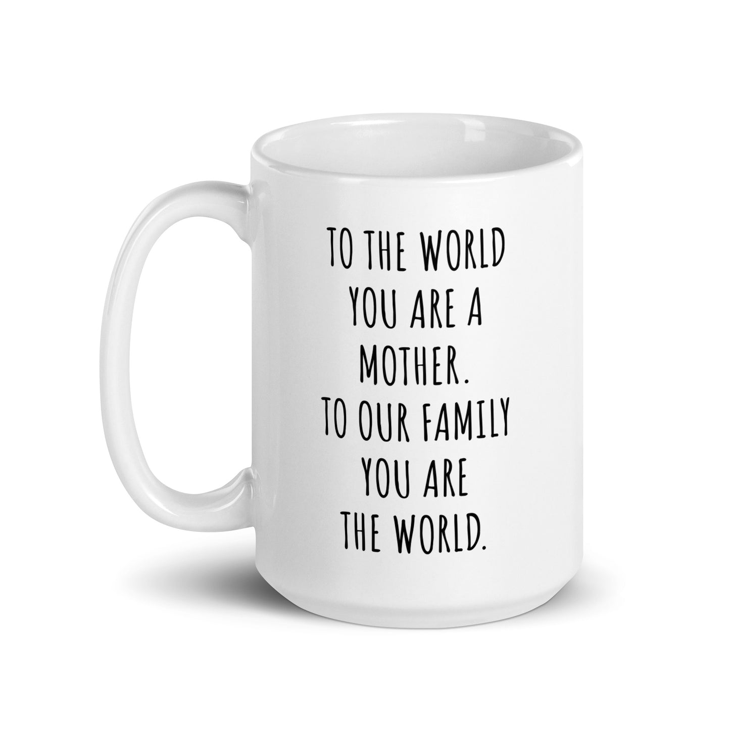 To The World You Are A Mother. To Our Family You Are The World.